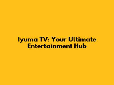 Iyuma TV: Your Ultimate Entertainment Hub