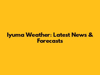 Iyuma Weather: Latest News & Forecasts