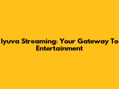 Iyuva Streaming: Your Gateway To Entertainment