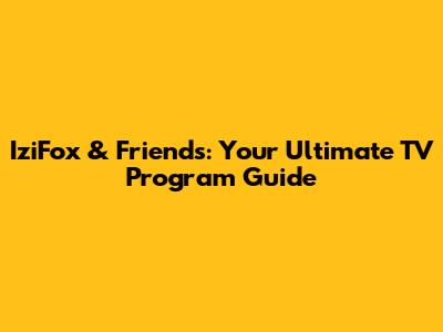 IziFox & Friends: Your Ultimate TV Program Guide
