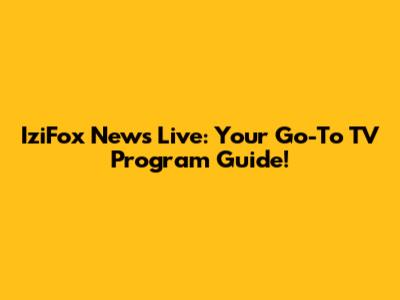 IziFox News Live: Your Go-To TV Program Guide!