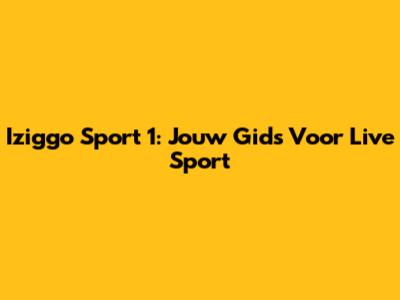 Iziggo Sport 1: Jouw Gids Voor Live Sport