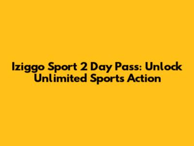 Iziggo Sport 2 Day Pass: Unlock Unlimited Sports Action