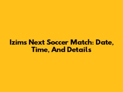 Izim's Next Soccer Match: Date, Time, And Details