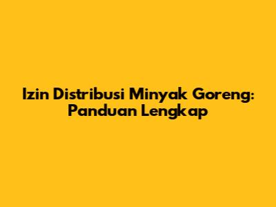 Izin Distribusi Minyak Goreng: Panduan Lengkap