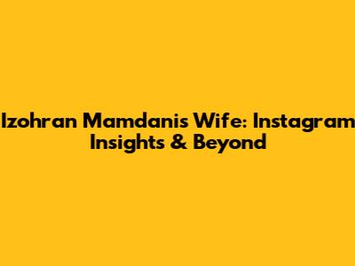 Izohran Mamdani's Wife: Instagram Insights & Beyond
