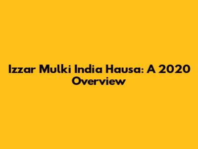 Izzar Mulki India Hausa: A 2020 Overview