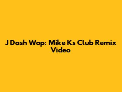 J Dash Wop: Mike K's Club Remix Video