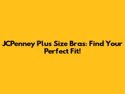 JCPenney Plus Size Bras: Find Your Perfect Fit!