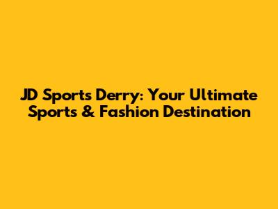 JD Sports Derry: Your Ultimate Sports & Fashion Destination