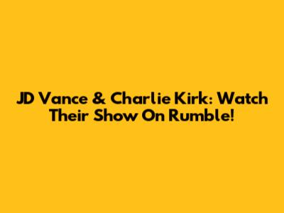 JD Vance & Charlie Kirk: Watch Their Show On Rumble!