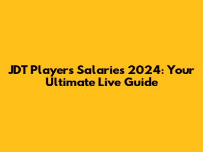 JDT Players' Salaries 2024: Your Ultimate Live Guide