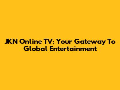 JKN Online TV: Your Gateway To Global Entertainment