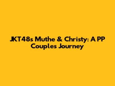 JKT48's Muthe & Christy: A PP Couple's Journey