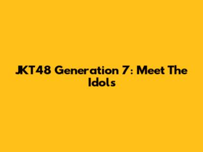 JKT48 Generation 7: Meet The Idols