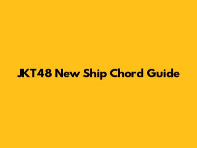 JKT48 New Ship Chord Guide