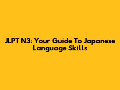JLPT N3: Your Guide To Japanese Language Skills