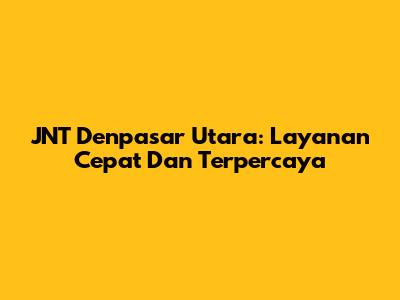 JNT Denpasar Utara: Layanan Cepat Dan Terpercaya