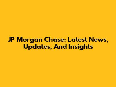 JP Morgan Chase: Latest News, Updates, And Insights