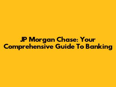 JP Morgan Chase: Your Comprehensive Guide To Banking