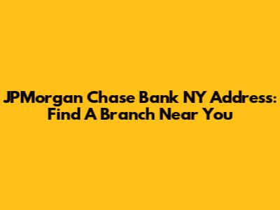 JPMorgan Chase Bank NY Address: Find A Branch Near You
