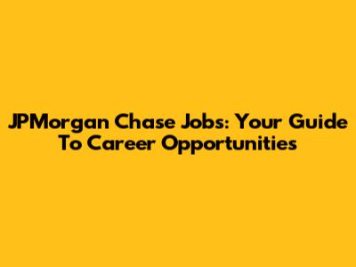 JPMorgan Chase Jobs: Your Guide To Career Opportunities