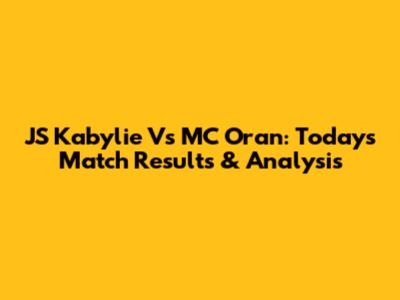 JS Kabylie Vs MC Oran: Today's Match Results & Analysis