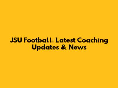 JSU Football: Latest Coaching Updates & News