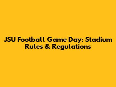 JSU Football Game Day: Stadium Rules & Regulations