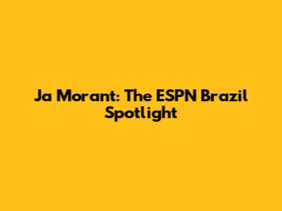 Ja Morant: The ESPN Brazil Spotlight