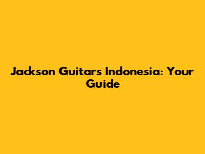 Jackson Guitars Indonesia: Your Guide