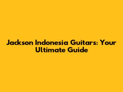 Jackson Indonesia Guitars: Your Ultimate Guide
