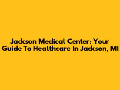 Jackson Medical Center: Your Guide To Healthcare In Jackson, MI