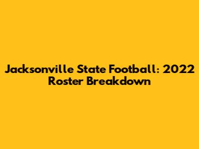 Jacksonville State Football: 2022 Roster Breakdown