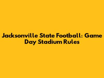 Jacksonville State Football: Game Day Stadium Rules