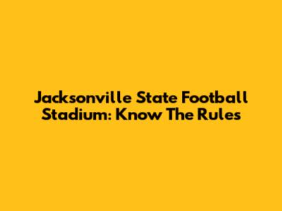 Jacksonville State Football Stadium: Know The Rules
