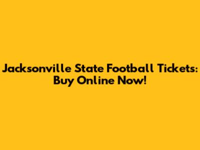 Jacksonville State Football Tickets: Buy Online Now!