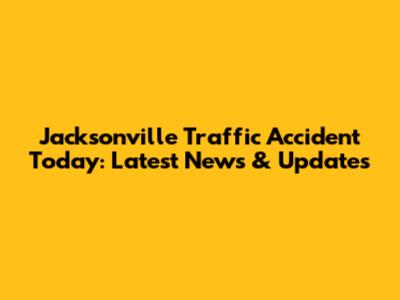 Jacksonville Traffic Accident Today: Latest News & Updates