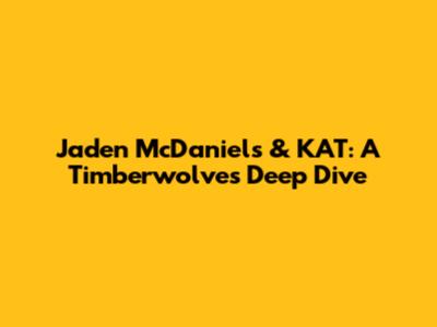 Jaden McDaniels & KAT: A Timberwolves Deep Dive