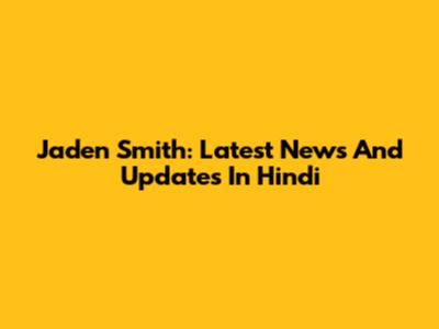 Jaden Smith: Latest News And Updates In Hindi