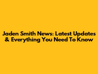 Jaden Smith News: Latest Updates & Everything You Need To Know