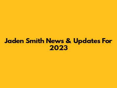 Jaden Smith News & Updates For 2023
