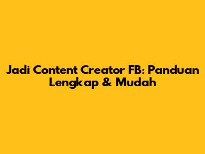 Jadi Content Creator FB: Panduan Lengkap & Mudah