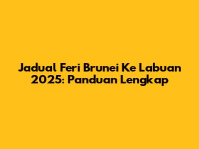 Jadual Feri Brunei Ke Labuan 2025: Panduan Lengkap