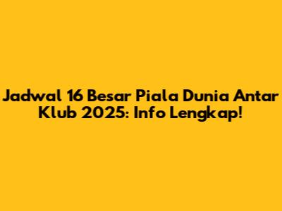 Jadwal 16 Besar Piala Dunia Antar Klub 2025: Info Lengkap!
