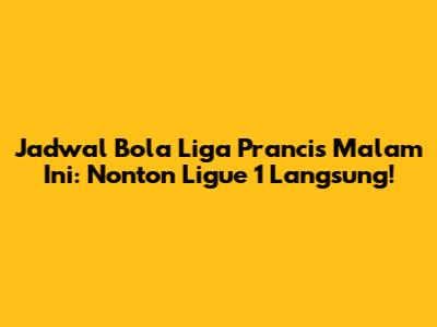 Jadwal Bola Liga Prancis Malam Ini: Nonton Ligue 1 Langsung!