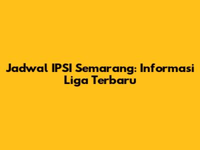 Jadwal IPSI Semarang: Informasi Liga Terbaru