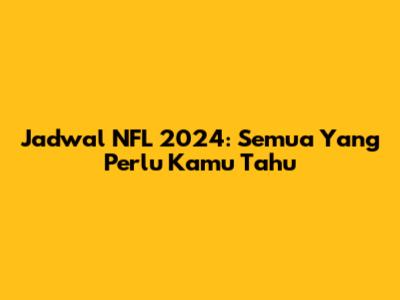 Jadwal NFL 2024: Semua Yang Perlu Kamu Tahu