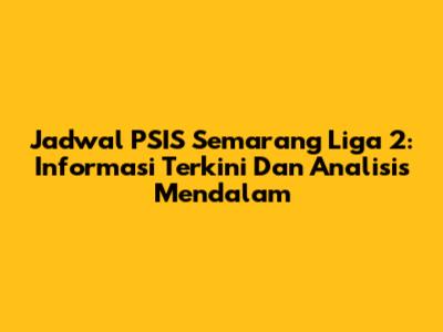 Jadwal PSIS Semarang Liga 2: Informasi Terkini Dan Analisis Mendalam