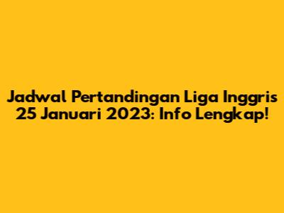 Jadwal Pertandingan Liga Inggris 25 Januari 2023: Info Lengkap!